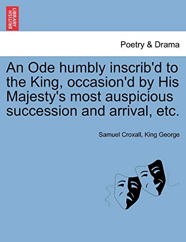 Stock image for An Ode Humbly Inscrib'd to the King, Occasion'd by His Majesty's Most Auspicious Succession and Arrival, Etc. for sale by Lucky's Textbooks