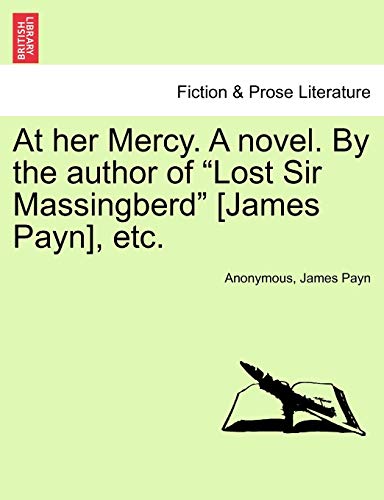 At her Mercy. A novel. By the author of "Lost Sir Massingberd" [James Payn], etc. (9781241190415) by Anonymous; Payn, James