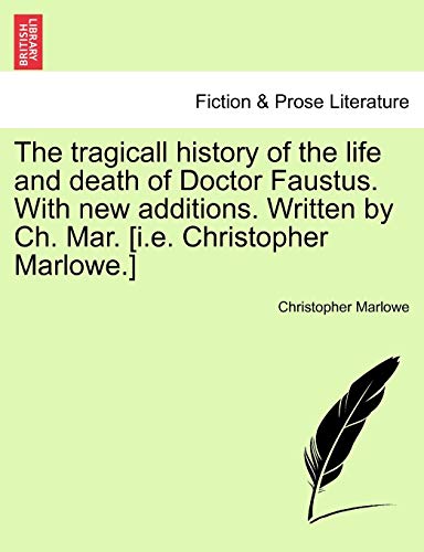 The Tragicall History of the Life and Death of Doctor Faustus. with New Additions. Written by Ch. Mar. [I.E. Christopher Marlowe.] (9781241192259) by Marlowe, Christopher