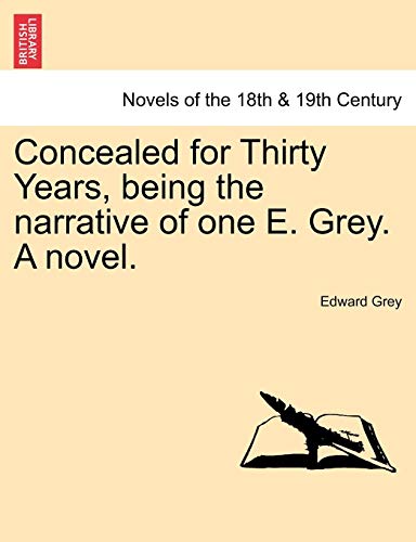 Concealed for Thirty Years, Being the Narrative of One E. Grey. a Novel. (9781241192518) by Grey Sir, Edward