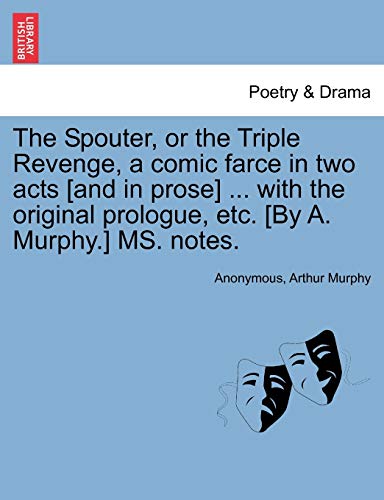 Stock image for The Spouter, or the Triple Revenge, a comic farce in two acts [and in prose] . with the original prologue, etc. [By A. Murphy.] MS. notes. for sale by Chiron Media