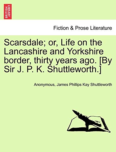 9781241192976: Scarsdale; Or, Life on the Lancashire and Yorkshire Border, Thirty Years Ago. [By Sir J. P. K. Shuttleworth.]