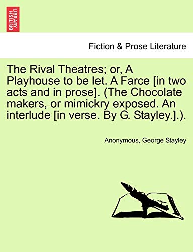 Stock image for The Rival Theatres; or, A Playhouse to be let. A Farce [in two acts and in prose]. (The Chocolate makers, or mimickry exposed. An interlude [in verse. By G. Stayley.].). for sale by Chiron Media