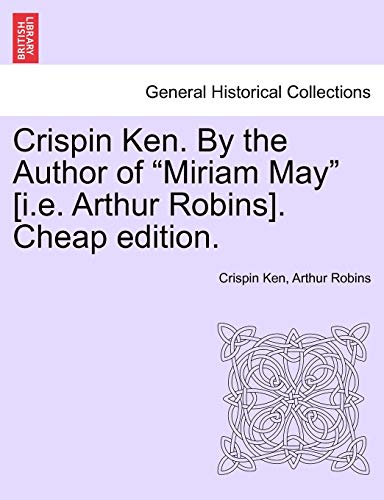 Crispin Ken. by the Author of "Miriam May" [I.E. Arthur Robins]. Cheap Edition. (9781241197087) by Ken, Crispin; Robins, Arthur