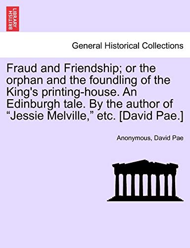 9781241197179: Fraud and Friendship; Or the Orphan and the Foundling of the King's Printing-House. an Edinburgh Tale. by the Author of "Jessie Melville," Etc. [David Pae.]
