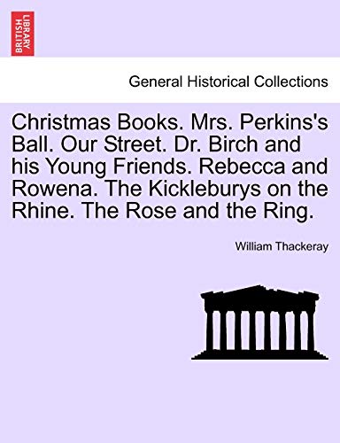 Christmas Books. Mrs. Perkins's Ball. Our Street. Dr. Birch and His Young Friends. Rebecca and Rowena. the Kickleburys on the Rhine. the Rose and the Ring. (9781241198862) by Thackeray, William Makepeace