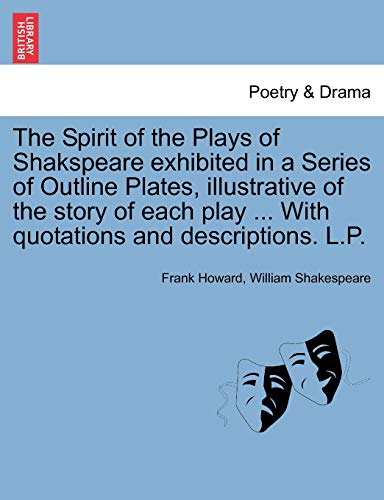 The Spirit of the Plays of Shakspeare Exhibited in a Series of Outline Plates, Illustrative of the Story of Each Play ... with Quotations and Descriptions. L.P. (9781241201272) by Howard, Frank; Shakespeare, William