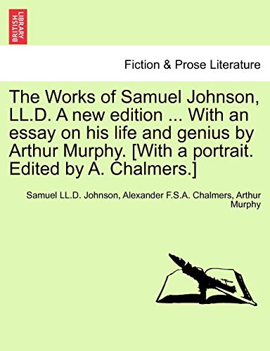 The Works of Samuel Johnson, LL.D. a New Edition ... with an Essay on His Life and Genius by Arthur Murphy. [with a Portrait. Edited by A. Chalmers.] (9781241205447) by Johnson, Samuel LL D; Chalmers, Alexander F S A; Murphy, Arthur