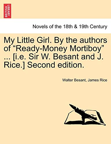 My Little Girl. by the Authors of Ready-Money Mortiboy ... [I.E. Sir W. Besant and J. Rice.] Second Edition. (9781241205461) by Besant, Walter; Rice, James