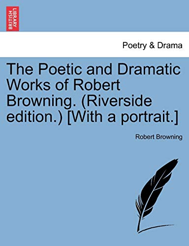 The Poetic and Dramatic Works of Robert Browning. (Riverside edition.) [With a portrait.] (9781241205997) by Browning, Robert