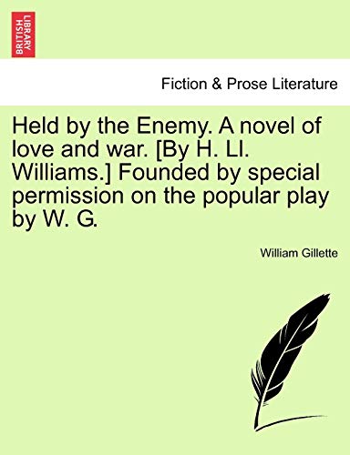 Held by the Enemy. A novel of love and war. [By H. Ll. Williams.] Founded by special permission on the popular play by W. G. (9781241209421) by Gillette, William