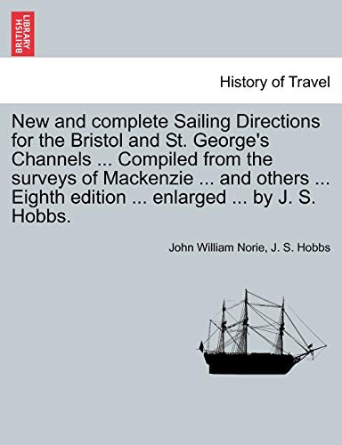 Stock image for New and Complete Sailing Directions for the Bristol and St. George's Channels . Compiled from the Surveys of MacKenzie . and Others . Eighth Edition . Enlarged . by J. S. Hobbs. for sale by Lucky's Textbooks