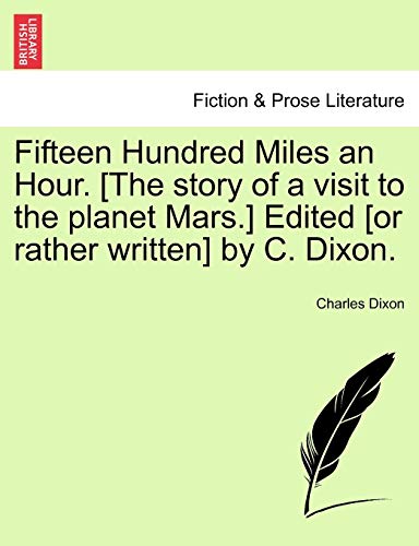 Fifteen Hundred Miles an Hour. [The Story of a Visit to the Planet Mars.] Edited [Or Rather Written] by C. Dixon. (9781241213237) by Dixon Jr., Charles