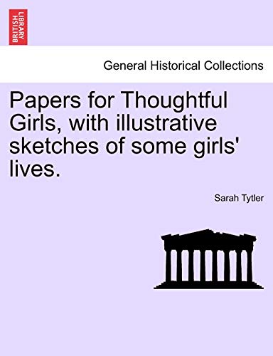 Papers for Thoughtful Girls, with Illustrative Sketches of Some Girls' Lives. (9781241214364) by Tytler, Sarah