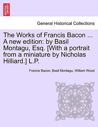 Imagen de archivo de The Works of Francis Bacon . A new edition: by Basil Montagu, Esq. [With a portrait from a miniature by Nicholas Hilliard.] L.P. a la venta por Lucky's Textbooks