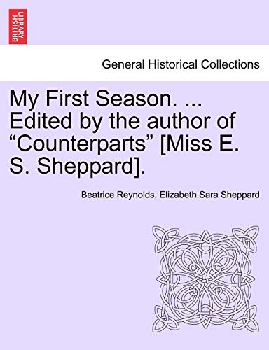 9781241216054: My First Season. ... Edited by the Author of "Counterparts" [Miss E. S. Sheppard].