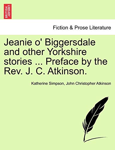 Jeanie O' Biggersdale and Other Yorkshire Stories ... Preface by the REV. J. C. Atkinson. (9781241216146) by Simpson, Katherine; Atkinson, John Christopher