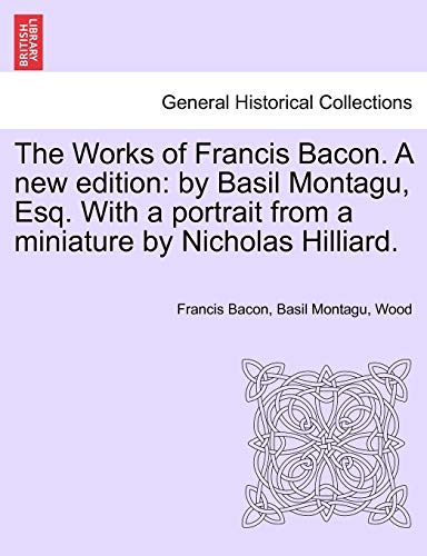 Imagen de archivo de The Works of Francis Bacon. A new edition: by Basil Montagu, Esq. With a portrait from a miniature by Nicholas Hilliard. a la venta por Lucky's Textbooks