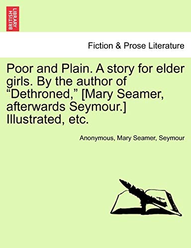 Poor and Plain. a Story for Elder Girls. by the Author of Dethroned, [Mary Seamer, Afterwards Seymour.] Illustrated, Etc. (9781241222161) by Anonymous; Seamer, Mary; Seymour