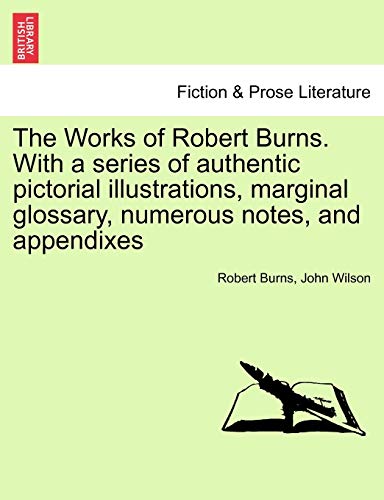 The Works of Robert Burns. with a Series of Authentic Pictorial Illustrations, Marginal Glossary, Numerous Notes, and Appendixes (9781241228675) by Burns, Robert; Wilson, John