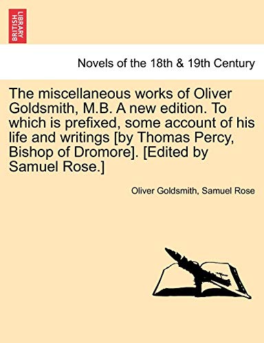 Stock image for The Miscellaneous Works of Oliver Goldsmith, M.B. a New Edition. to Which Is Prefixed, Some Account of His Life and Writings [By Thomas Percy, Bishop for sale by Lucky's Textbooks