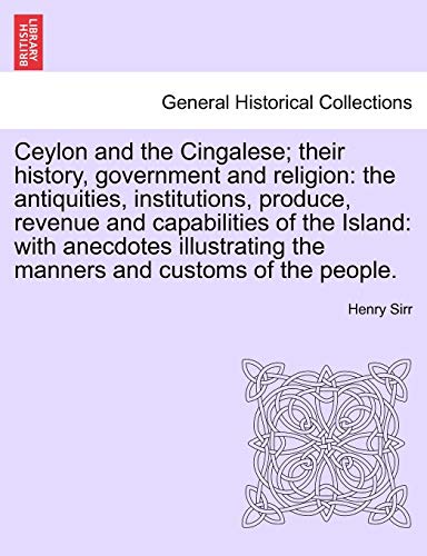 9781241233211: Ceylon and the Cingalese; their history, government and religion: the antiquities, institutions, produce, revenue and capabilities of the Island: with ... the manners and customs of the people.
