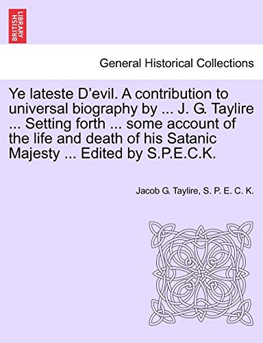 9781241233358: Ye Lateste D'Evil. a Contribution to Universal Biography by ... J. G. Taylire ... Setting Forth ... Some Account of the Life and Death of His Satanic Majesty ... Edited by S.P.E.C.K.