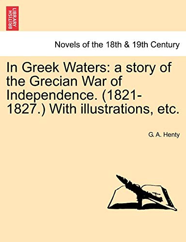 In Greek Waters: a story of the Grecian War of Independence. (1821-1827.) With illustrations, etc. (9781241234232) by Henty, G. A.