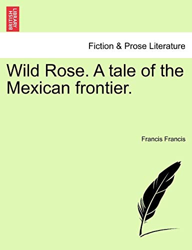 Wild Rose. a Tale of the Mexican Frontier. (9781241236243) by Francis, Francis