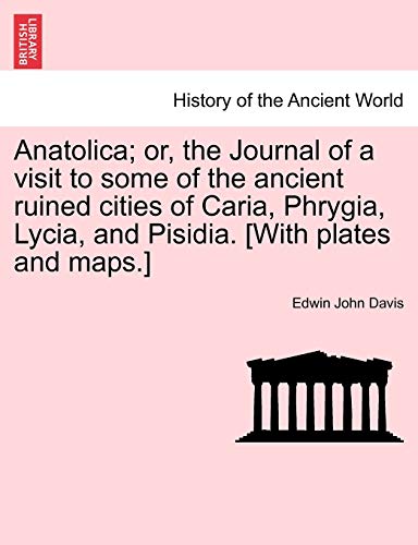 9781241239039: Anatolica; or, the Journal of a visit to some of the ancient ruined cities of Caria, Phrygia, Lycia, and Pisidia. [With plates and maps.]