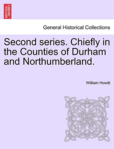 Second series. Chiefly in the Counties of Durham and Northumberland. (9781241239640) by Howitt, William
