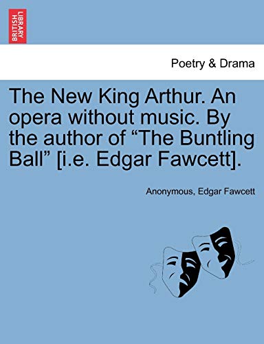 9781241240332: The New King Arthur. an Opera Without Music. by the Author of "The Buntling Ball" [I.E. Edgar Fawcett].