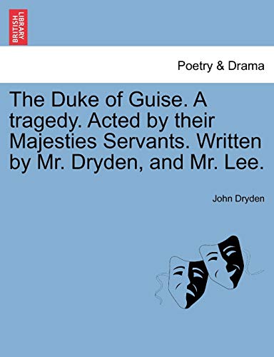 The Duke of Guise. a Tragedy. Acted by Their Majesties Servants. Written by Mr. Dryden, and Mr. Lee. (9781241241131) by Dryden, John