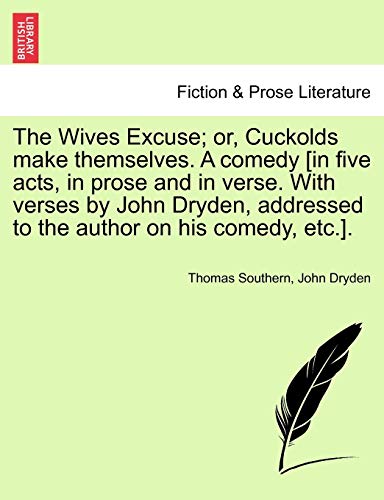 The Wives Excuse; Or, Cuckolds Make Themselves. a Comedy [In Five Acts, in Prose and in Verse. with Verses by John Dryden, Addressed to the Author on (9781241241520) by Southern, Thomas; Dryden, John