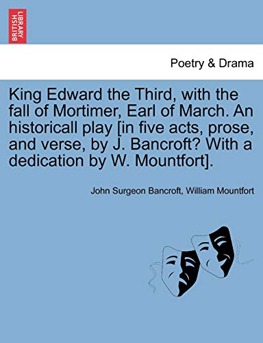Imagen de archivo de King Edward the Third, with the Fall of Mortimer, Earl of March. an Historicall Play [In Five Acts, Prose, and Verse, by J. Bancroft? with a Dedication by W. Mountfort]. a la venta por Lucky's Textbooks