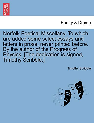 9781241242527: Norfolk Poetical Miscellany. to Which Are Added Some Select Essays and Letters in Prose, Never Printed Before. by the Author of the Progress of Physick. [The Dedication Is Signed, Timothy Scribble.]