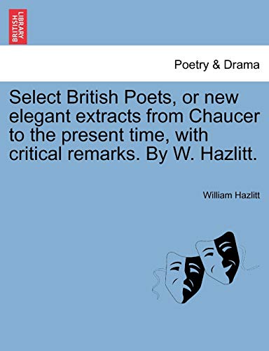 Select British Poets, or new elegant extracts from Chaucer to the present time, with critical remarks. By W. Hazlitt. (9781241242534) by Hazlitt, William