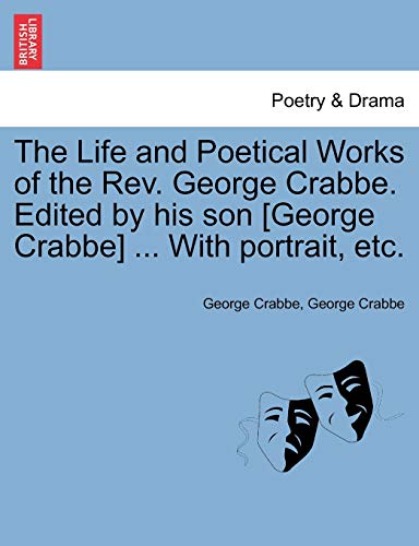 The Life and Poetical Works of the Rev. George Crabbe. Edited by his son [George Crabbe] ... With portrait, etc. (9781241244057) by Crabbe, George