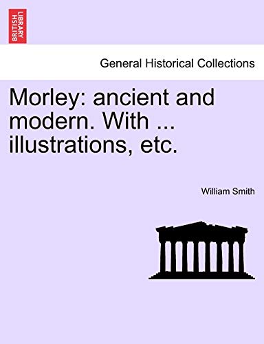 Morley: Ancient and Modern. with ... Illustrations, Etc. (9781241244910) by Smith, William