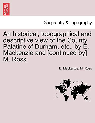 An historical, topographical and descriptive view of the County Palatine of Durham, etc., by E. Mackenzie and [continued by] M. Ross. Vol. I. (9781241246105) by MacKenzie, E; Ross, M