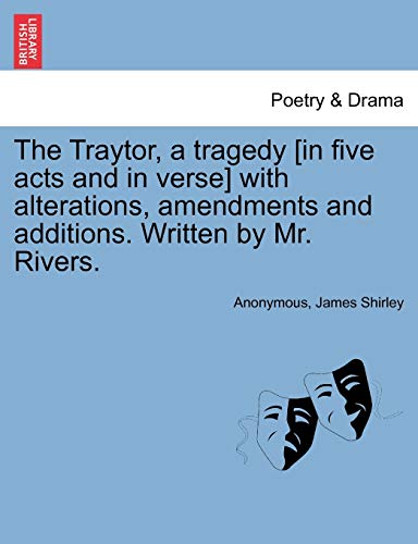The Traytor, a Tragedy [In Five Acts and in Verse] with Alterations, Amendments and Additions. Written by Mr. Rivers. (9781241246167) by Anonymous; Shirley, James