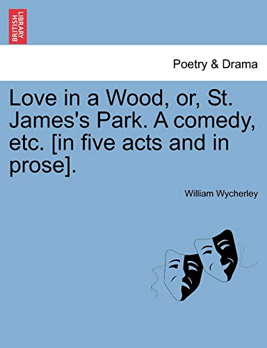 Love in a Wood, Or, St. James's Park. a Comedy, Etc. [In Five Acts and in Prose]. (9781241246563) by Wycherley, William