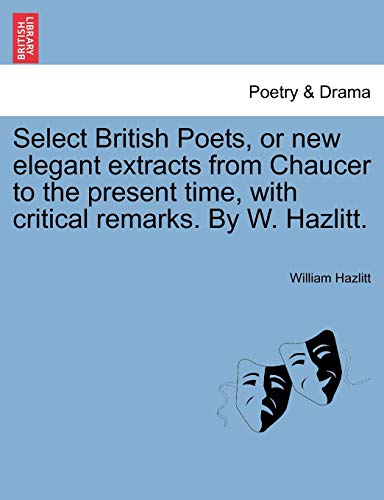 Select British Poets, or new elegant extracts from Chaucer to the present time, with critical remarks. By W. Hazlitt. (9781241247461) by Hazlitt, William