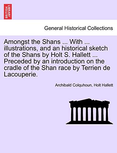 Amongst the Shans ... with ... Illustrations, and an Historical Sketch of the Shans by Holt S. Hallett ... Preceded by an Introduction on the Cradle of the Shan Race by Terrien de Lacouperie. (9781241247775) by Colquhoun, Archibald; Hallett, Holt