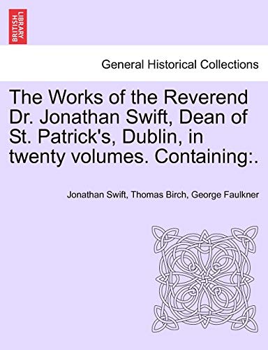 The Works of the Reverend Dr. Jonathan Swift, Dean of St. Patrick's, Dublin, in twenty volumes. Containing - Jonathan Swift; Thomas Birch; George Faulkner