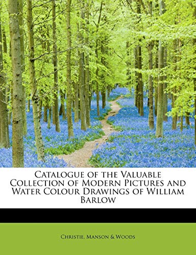 9781241267643: Catalogue of the Valuable Collection of Modern Pictures and Water Colour Drawings of William Barlow