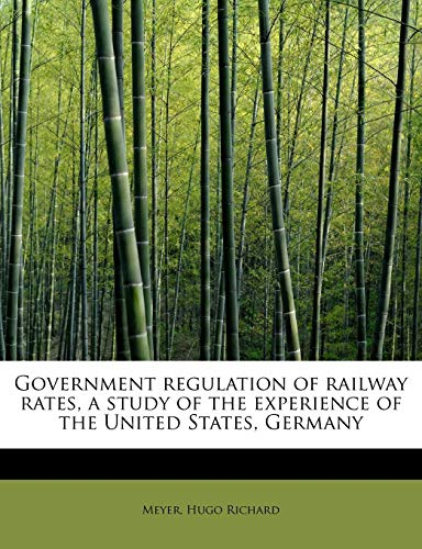 9781241293499: Government regulation of railway rates, a study of the experience of the United States, Germany