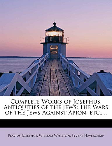 Complete Works of Josephus: Antiquities of the Jews: The Wars of the Jews Against Apion, etc., Volume 1 of 4 (9781241302320) by Josephus, Flavius; Whiston, William; Havercamp, Syvert