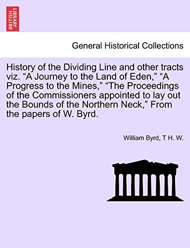 Stock image for History of the Dividing Line and other tracts viz A Journey to the Land of Eden, A Progress to the Mines, The Proceedings of the Commissioners Neck, From the papers of W Byrd VOL I for sale by PBShop.store US