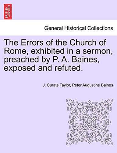 Imagen de archivo de The Errors of the Church of Rome, exhibited in a sermon, preached by P. A. Baines, exposed and refuted. a la venta por Chiron Media